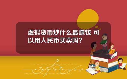 虚拟货币炒什么最赚钱 可以用人民币买卖吗？