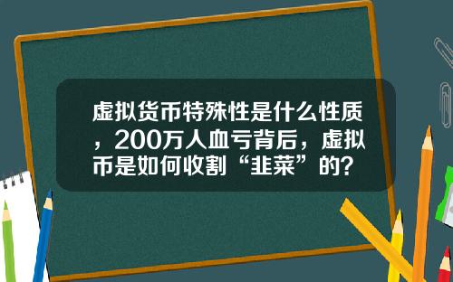 虚拟货币特殊性是什么性质，200万人血亏背后，虚拟币是如何收割“韭菜”的？