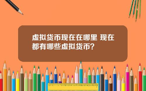 虚拟货币现在在哪里 现在都有哪些虚拟货币？