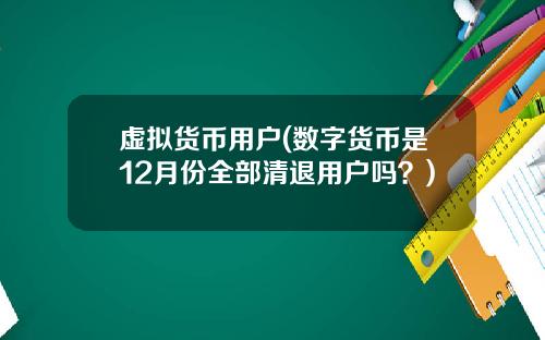 虚拟货币用户(数字货币是12月份全部清退用户吗？)