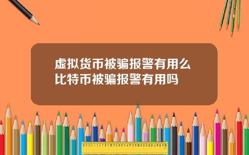 虚拟货币被骗报警有用么 比特币被骗报警有用吗