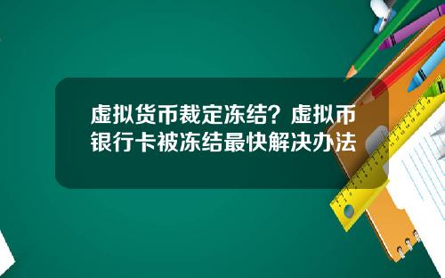 虚拟货币裁定冻结？虚拟币银行卡被冻结最快解决办法