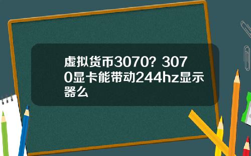 虚拟货币3070？3070显卡能带动244hz显示器么