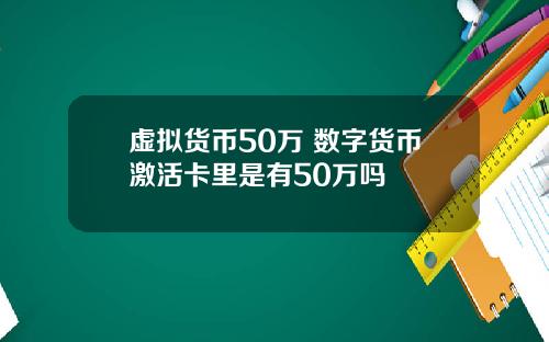 虚拟货币50万 数字货币激活卡里是有50万吗