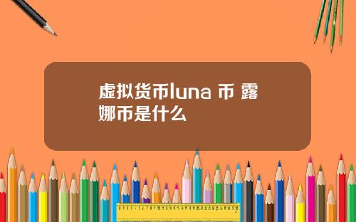 虚拟货币luna 币 露娜币是什么