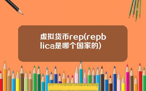 虚拟货币rep(repblica是哪个国家的)