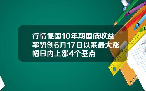 行情德国10年期国债收益率势创6月17日以来最大涨幅日内上涨4个基点