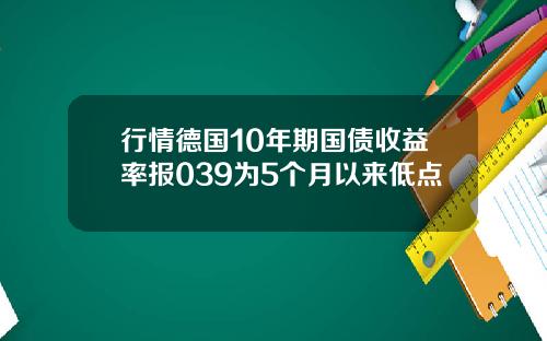 行情德国10年期国债收益率报039为5个月以来低点