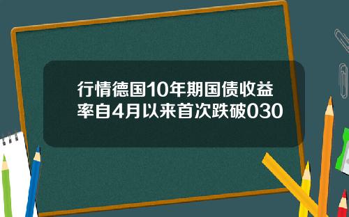 行情德国10年期国债收益率自4月以来首次跌破030