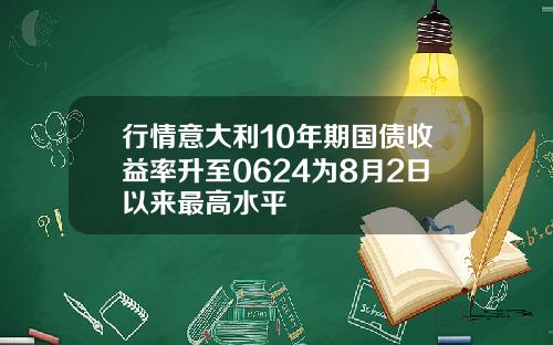 行情意大利10年期国债收益率升至0624为8月2日以来最高水平