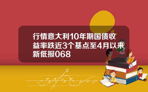 行情意大利10年期国债收益率跌近3个基点至4月以来新低报068