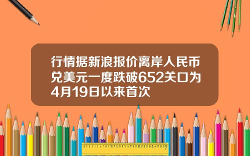 行情据新浪报价离岸人民币兑美元一度跌破652关口为4月19日以来首次