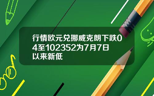 行情欧元兑挪威克朗下跌04至102352为7月7日以来新低