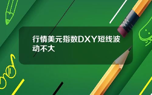 行情美元指数DXY短线波动不大