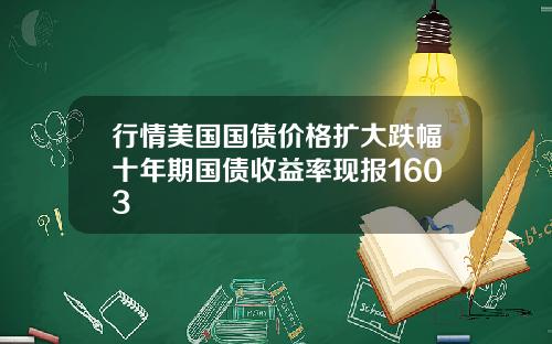 行情美国国债价格扩大跌幅十年期国债收益率现报1603