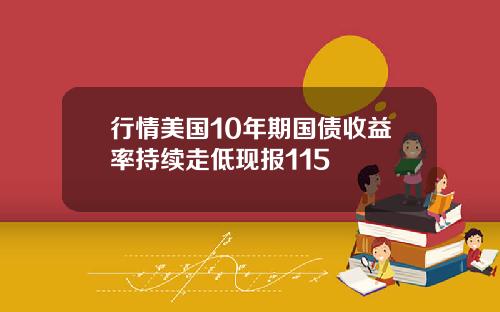 行情美国10年期国债收益率持续走低现报115