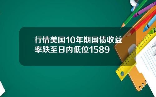 行情美国10年期国债收益率跌至日内低位1589