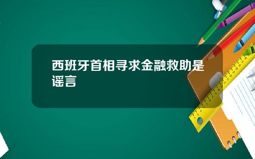 西班牙首相寻求金融救助是谣言