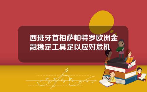 西班牙首相萨帕特罗欧洲金融稳定工具足以应对危机