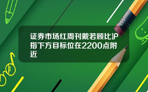 证券市场红周刊戴若顾比沪指下方目标位在2200点附近