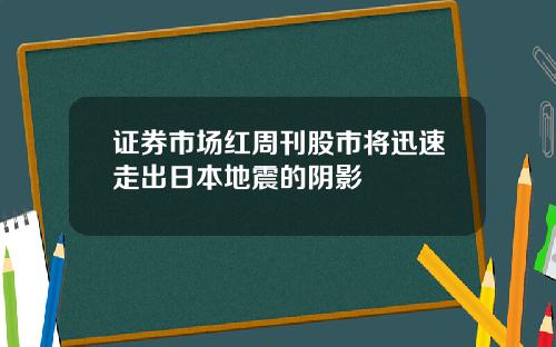 证券市场红周刊股市将迅速走出日本地震的阴影