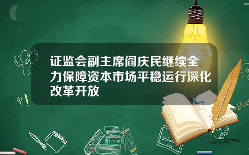 证监会副主席阎庆民继续全力保障资本市场平稳运行深化改革开放