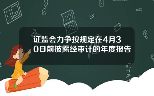 证监会力争按规定在4月30日前披露经审计的年度报告