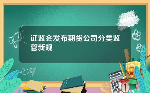 证监会发布期货公司分类监管新规