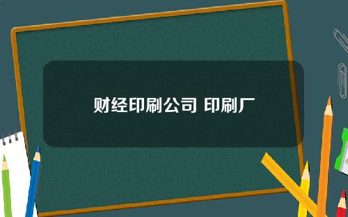 财经印刷公司 印刷厂