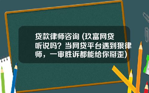 贷款律师咨询 (玖富网贷听说吗？当网贷平台遇到狠律师，一审胜诉都能给你掰歪)_1