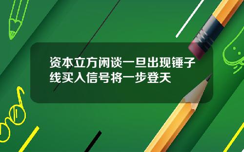 资本立方闲谈一旦出现锤子线买入信号将一步登天