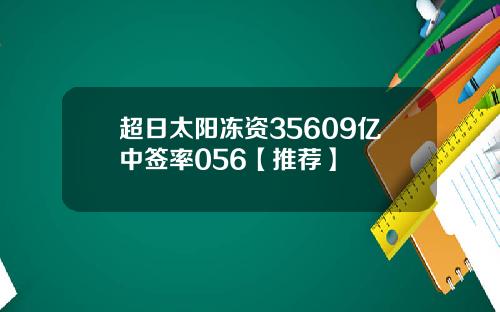 超日太阳冻资35609亿中签率056【推荐】