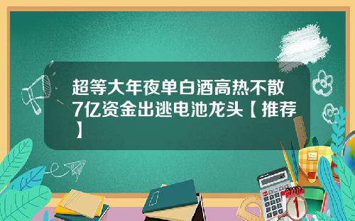 超等大年夜单白酒高热不散7亿资金出逃电池龙头【推荐】