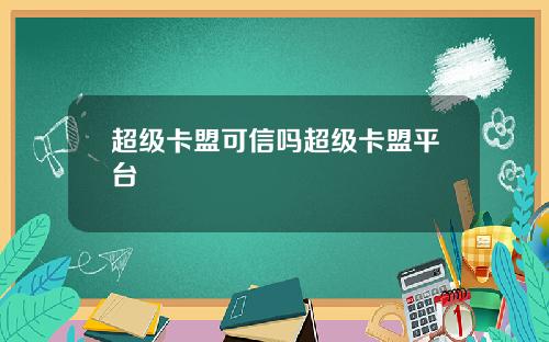 超级卡盟可信吗超级卡盟平台