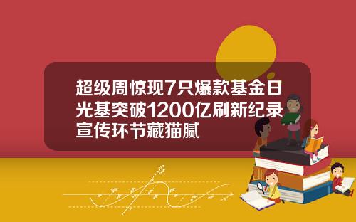 超级周惊现7只爆款基金日光基突破1200亿刷新纪录宣传环节藏猫腻