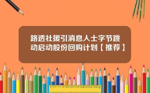 路透社援引消息人士字节跳动启动股份回购计划【推荐】