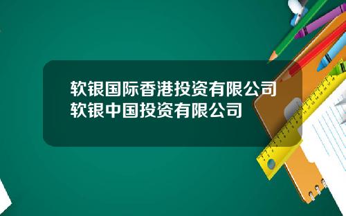 软银国际香港投资有限公司软银中国投资有限公司