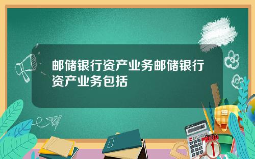 邮储银行资产业务邮储银行资产业务包括