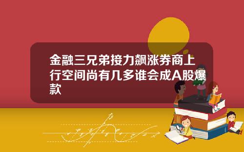 金融三兄弟接力飙涨券商上行空间尚有几多谁会成A股爆款