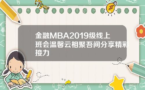 金融MBA2019级线上班会温馨云相聚吾间分享精彩接力