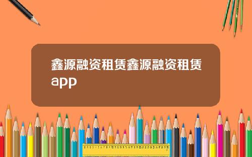 鑫源融资租赁鑫源融资租赁app