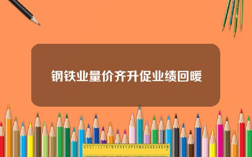 钢铁业量价齐升促业绩回暖