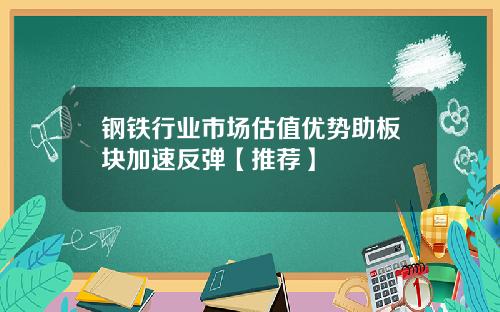 钢铁行业市场估值优势助板块加速反弹【推荐】