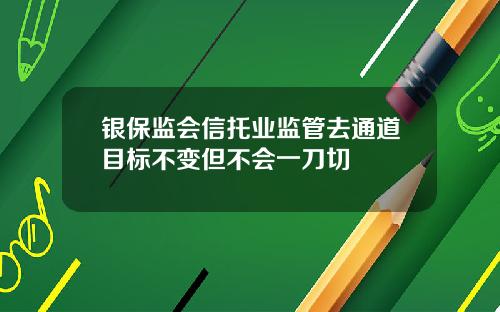 银保监会信托业监管去通道目标不变但不会一刀切