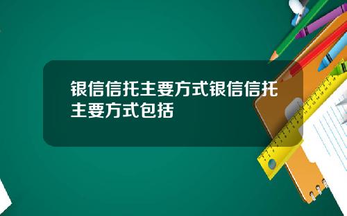 银信信托主要方式银信信托主要方式包括