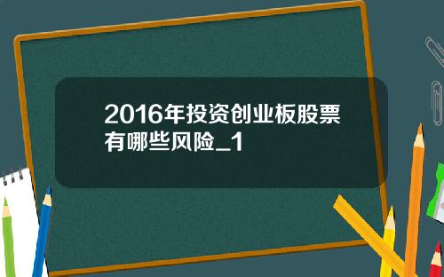 2016年投资创业板股票有哪些风险_1