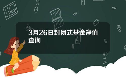 3月26日封闭式基金净值查询