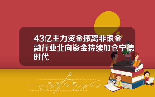 43亿主力资金撤离非银金融行业北向资金持续加仓宁德时代