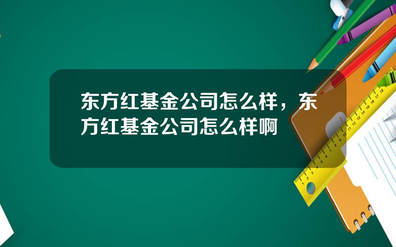 东方红基金公司怎么样，东方红基金公司怎么样啊