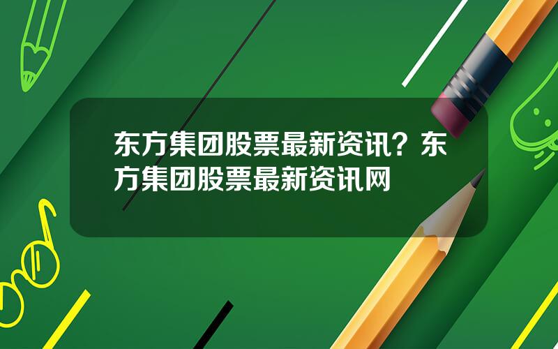 东方集团股票最新资讯？东方集团股票最新资讯网